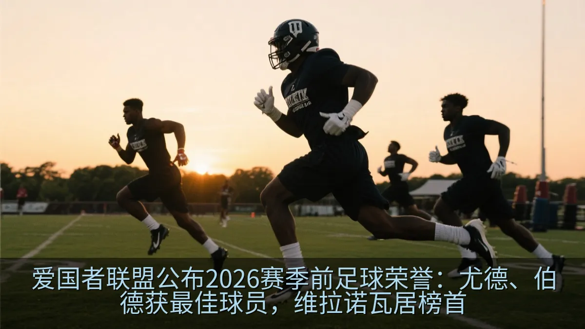 爱国者联盟公布2026赛季前足球荣誉：尤德、伯德获最佳球员，维拉诺瓦居榜首